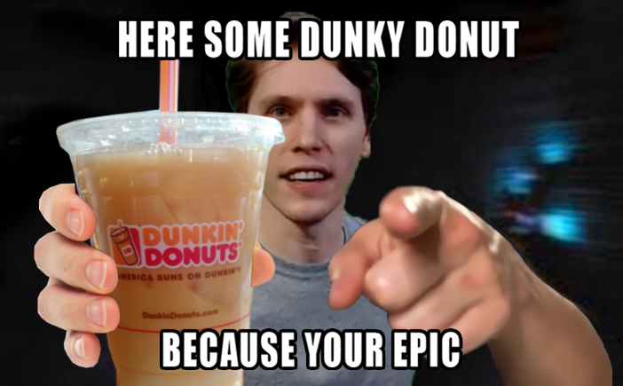 HERE SOME DUNKY DONUT BECAUSE YOUR EPIC
